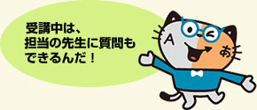 受講中は、担当の先生に質問もできるんだ!