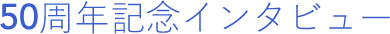 50周年記念インタビュー